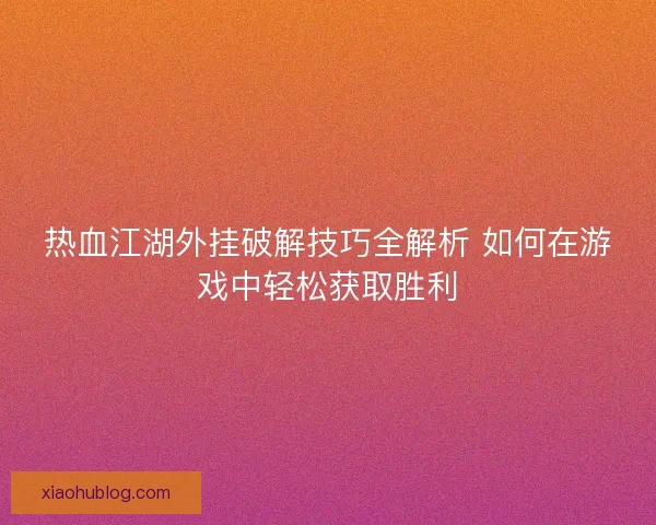 热血江湖外挂破解技巧全解析 如何在游戏中轻松获取胜利 热血江湖外挂破解技巧全解析 如何在游戏中轻松获取胜利