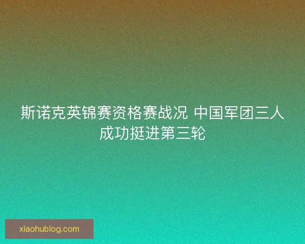 斯诺克英锦赛资格赛战况 中国军团三人成功挺进第三轮 斯诺克英锦赛资格赛战况 中国军团三人成功挺进第三轮