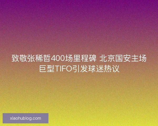 致敬张稀哲400场里程碑 北京国安主场巨型TIFO引发球迷热议 致敬张稀哲400场里程碑 北京国安主场巨型TIFO引发球迷热议