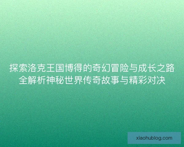 探索洛克王国博得的奇幻冒险与成长之路全解析神秘世界传奇故事与精彩对决 探索洛克王国博得的奇幻冒险与成长之路全解析神秘世界传奇故事与精彩对决