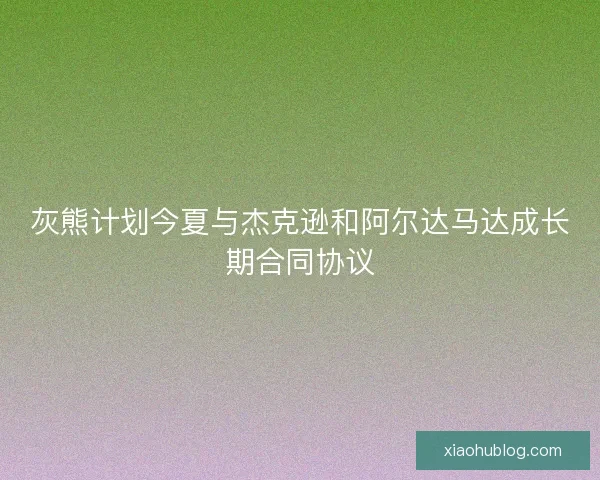 灰熊计划今夏与杰克逊和阿尔达马达成长期合同协议 灰熊计划今夏与杰克逊和阿尔达马达成长期合同协议